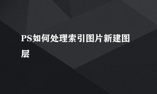 PS如何处理索引图片新建图层