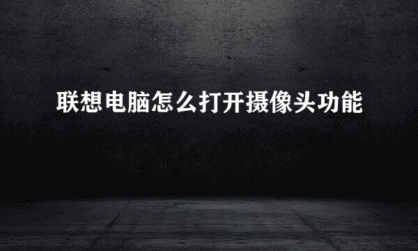 联想电脑怎么打开摄像头功能