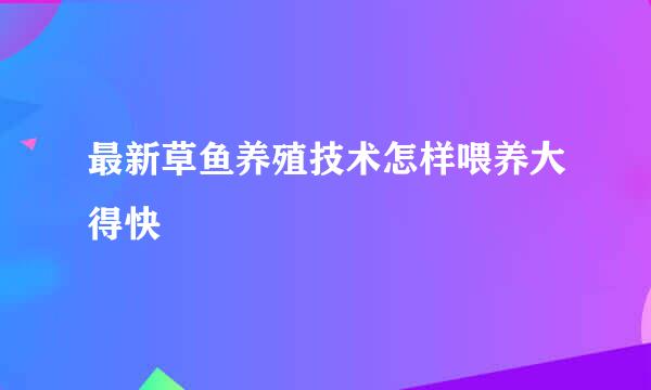 最新草鱼养殖技术怎样喂养大得快