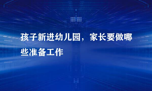 孩子新进幼儿园，家长要做哪些准备工作