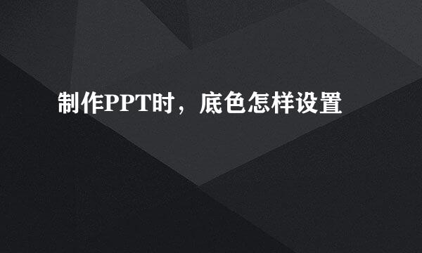 制作PPT时，底色怎样设置