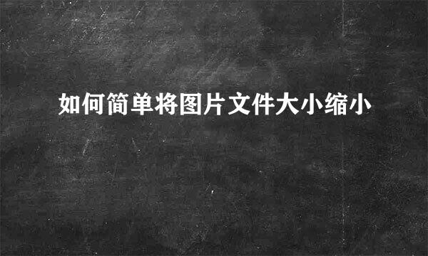 如何简单将图片文件大小缩小