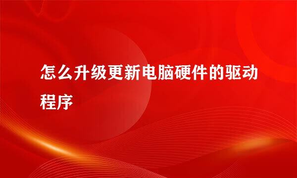 怎么升级更新电脑硬件的驱动程序