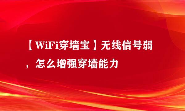 【WiFi穿墙宝】无线信号弱，怎么增强穿墙能力