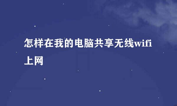 怎样在我的电脑共享无线wifi上网