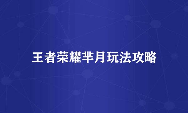 王者荣耀芈月玩法攻略