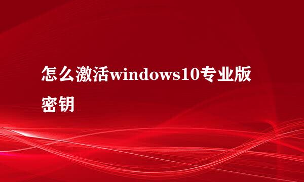 怎么激活windows10专业版密钥