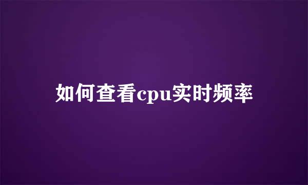 如何查看cpu实时频率