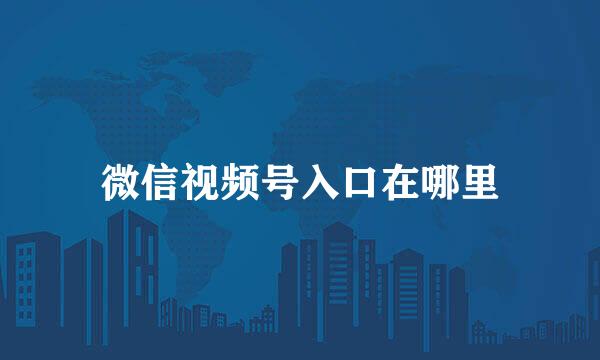 微信视频号入口在哪里