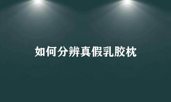 如何分辨真假乳胶枕