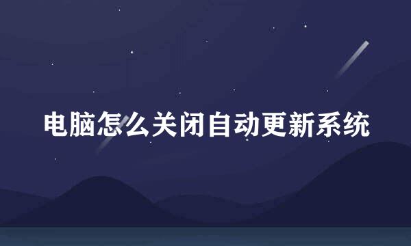电脑怎么关闭自动更新系统