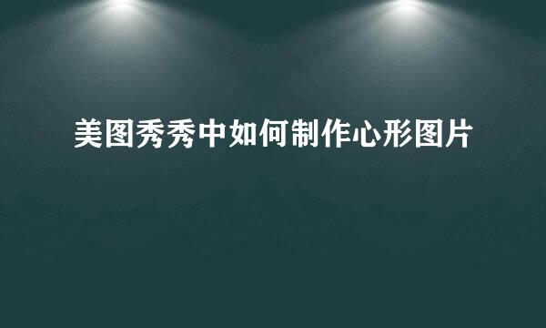 美图秀秀中如何制作心形图片