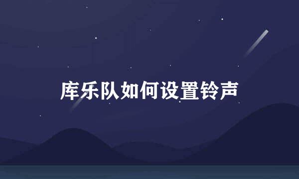 库乐队如何设置铃声