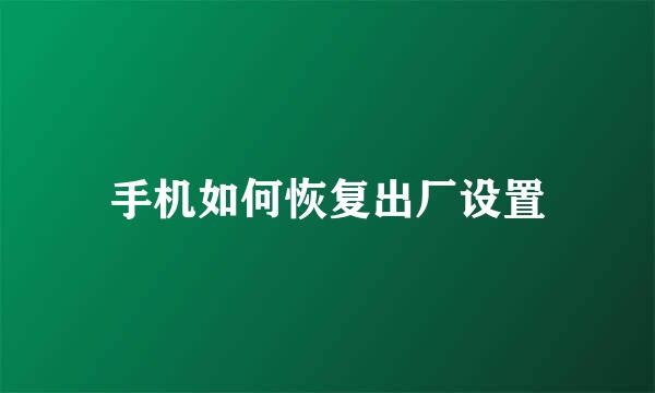 手机如何恢复出厂设置