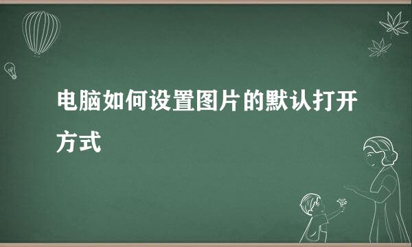 电脑如何设置图片的默认打开方式