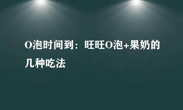 O泡时间到：旺旺O泡+果奶的几种吃法