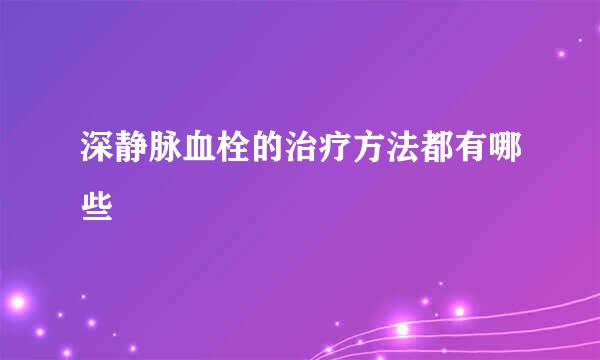 深静脉血栓的治疗方法都有哪些
