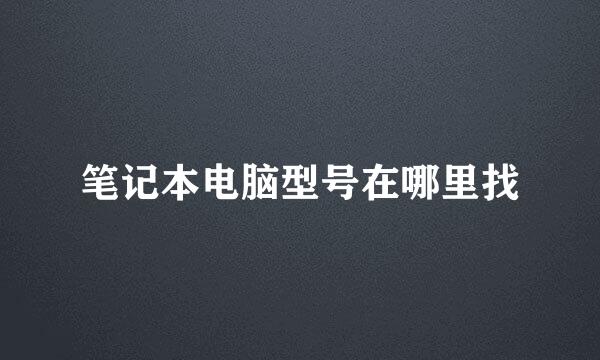 笔记本电脑型号在哪里找