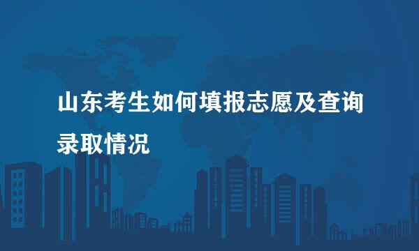 山东考生如何填报志愿及查询录取情况