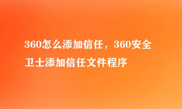 360怎么添加信任，360安全卫士添加信任文件程序