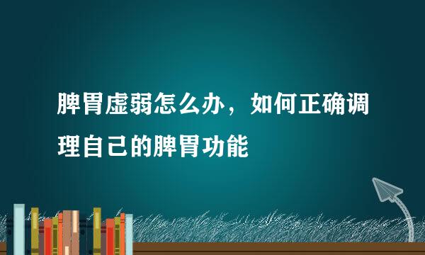 脾胃虚弱怎么办，如何正确调理自己的脾胃功能