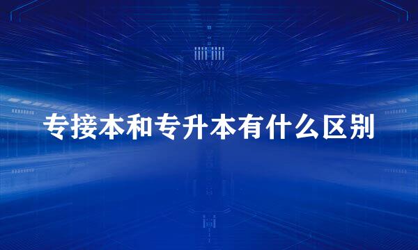 专接本和专升本有什么区别