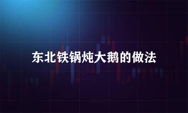 东北铁锅炖大鹅的做法