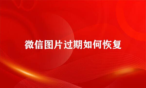 微信图片过期如何恢复