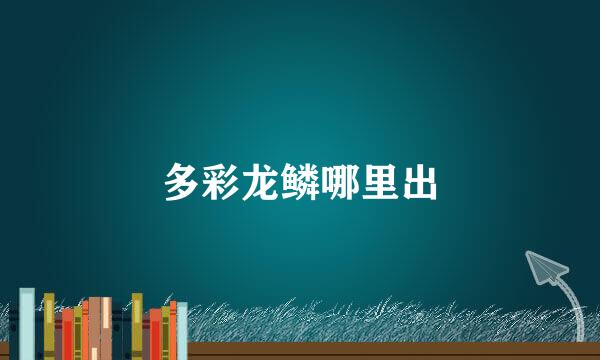 多彩龙鳞哪里出