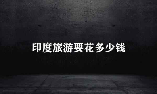 印度旅游要花多少钱