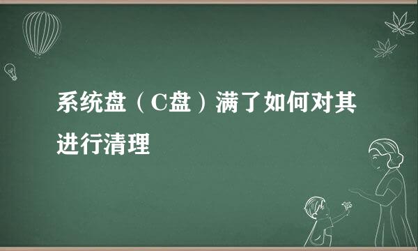 系统盘（C盘）满了如何对其进行清理