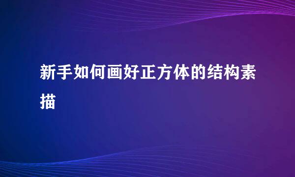 新手如何画好正方体的结构素描