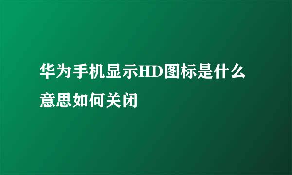华为手机显示HD图标是什么意思如何关闭