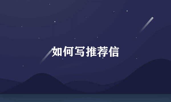 如何写推荐信