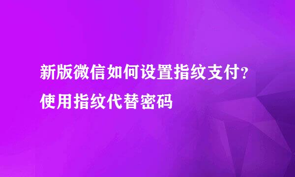 新版微信如何设置指纹支付？使用指纹代替密码