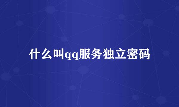 什么叫qq服务独立密码