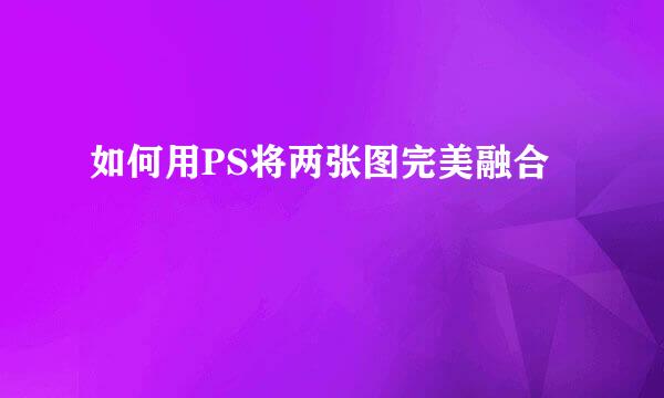 如何用PS将两张图完美融合