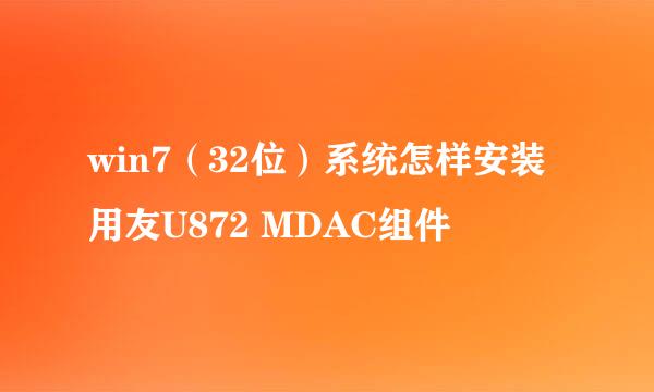 win7（32位）系统怎样安装用友U872 MDAC组件