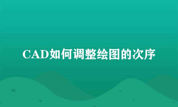CAD如何调整绘图的次序