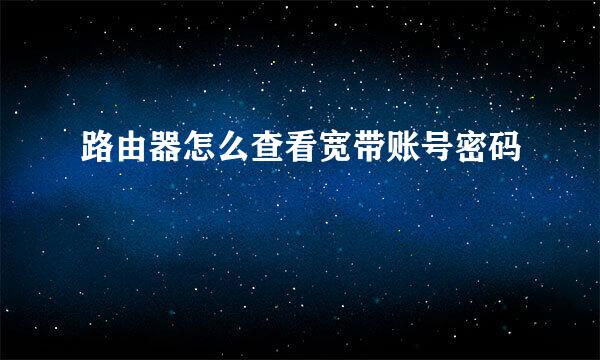 路由器怎么查看宽带账号密码