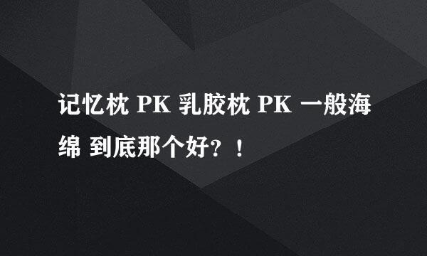 记忆枕 PK 乳胶枕 PK 一般海绵 到底那个好？！