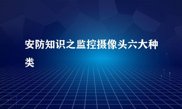 安防知识之监控摄像头六大种类