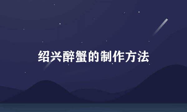 绍兴醉蟹的制作方法