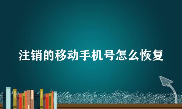注销的移动手机号怎么恢复