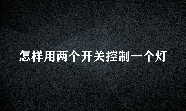 怎样用两个开关控制一个灯