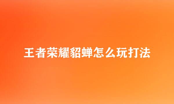 王者荣耀貂蝉怎么玩打法