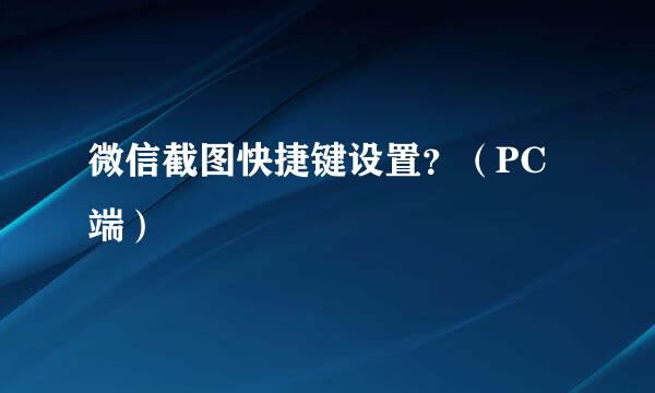 微信截图快捷键设置？（PC端）