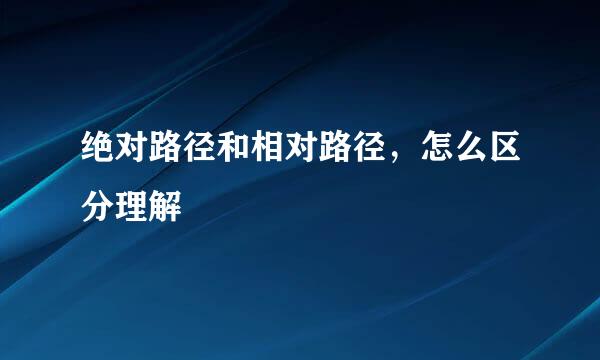 绝对路径和相对路径，怎么区分理解