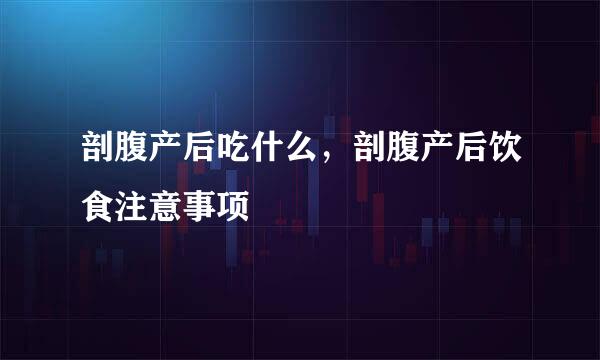 剖腹产后吃什么，剖腹产后饮食注意事项