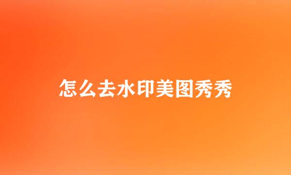 怎么去水印美图秀秀